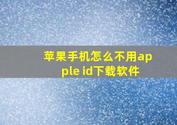 苹果手机怎么不用apple id下载软件